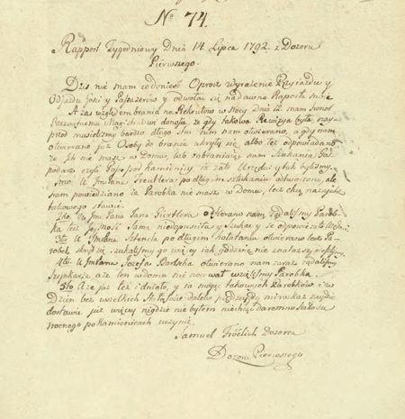 Jeden z tygodniowych raportów składanych na ręce wójtów cyrkułowych przez dozorców z bieżącej
sytuacji w przydzielonym dozorze – w tym przypadku raport z 14 lipca 1792 r. sporządzony przez
Samuela Frelicha, zaprzysiężonego 30 kwietnia 1792 r. dozorcę Dozoru 1 Cyrkułu I Krakowskiego
(Archiwum Narodowe w Krakowie, sygn. rkps 1301, s. 109)